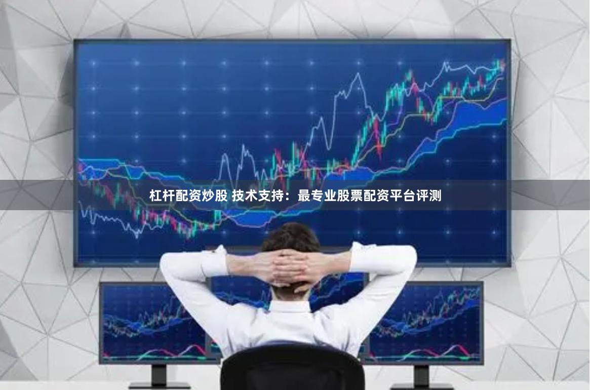 杠杆配资炒股 技术支持：最专业股票配资平台评测