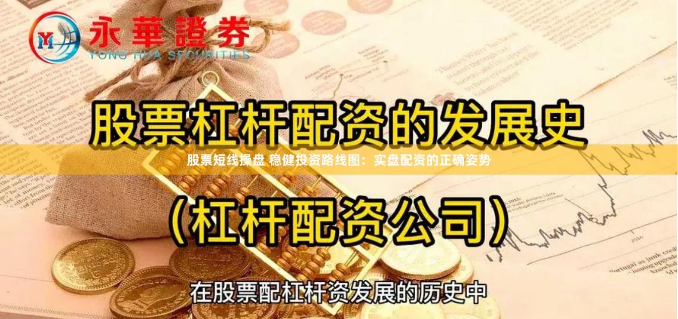 股票短线操盘 稳健投资路线图：实盘配资的正确姿势