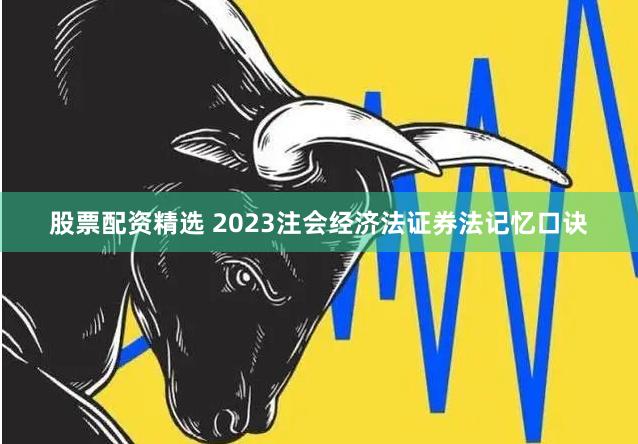 股票配资精选 2023注会经济法证券法记忆口诀