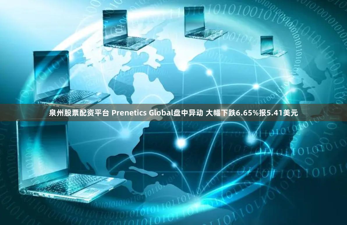 泉州股票配资平台 Prenetics Global盘中异动 大幅下跌6.65%报5.41美元