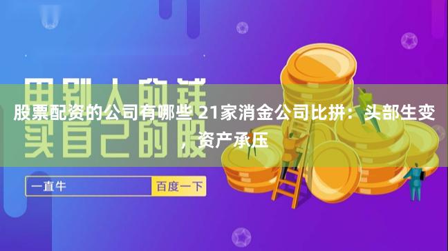 股票配资的公司有哪些 21家消金公司比拼：头部生变，资产承压