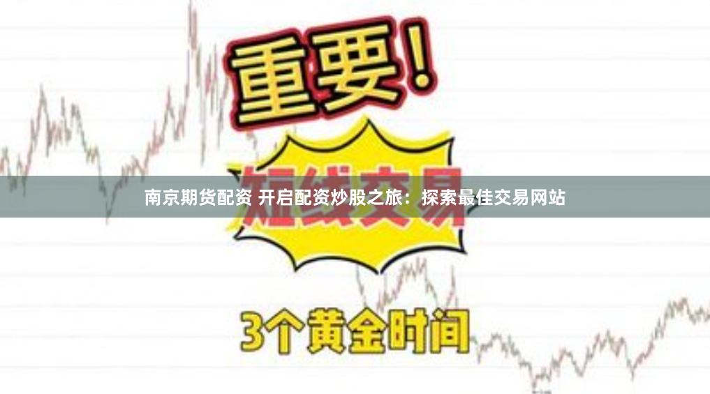 南京期货配资 开启配资炒股之旅：探索最佳交易网站