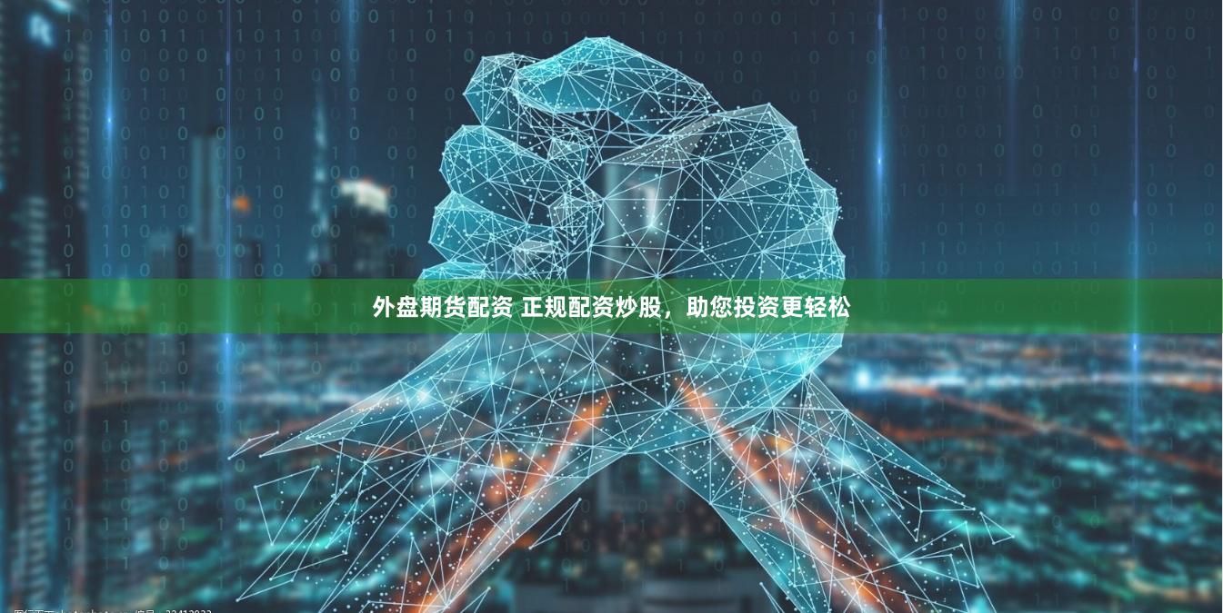 外盘期货配资 正规配资炒股，助您投资更轻松