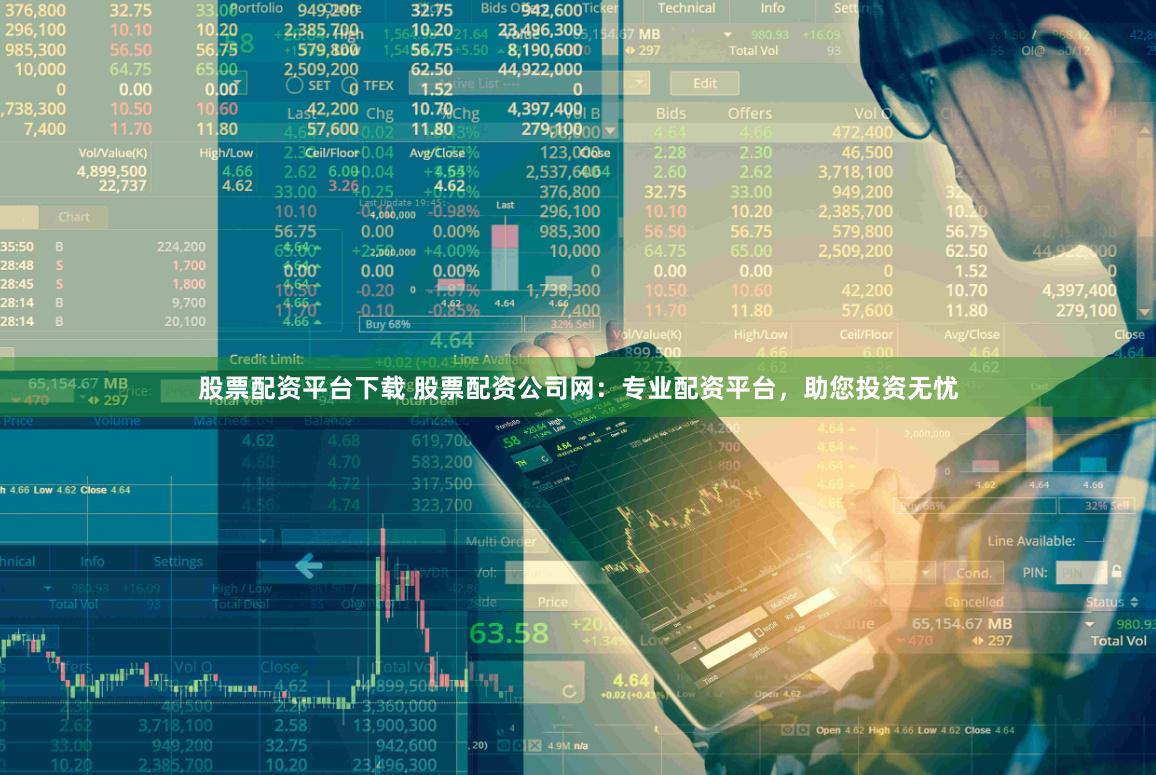 股票配资平台下载 股票配资公司网：专业配资平台，助您投资无忧