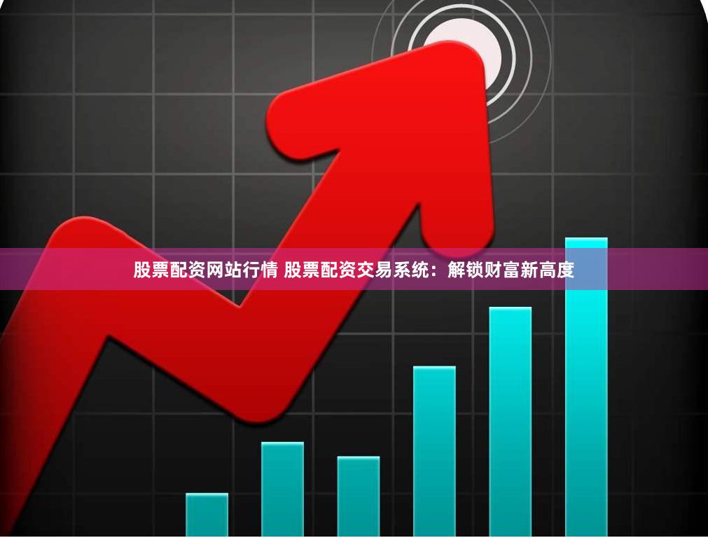 股票配资网站行情 股票配资交易系统：解锁财富新高度