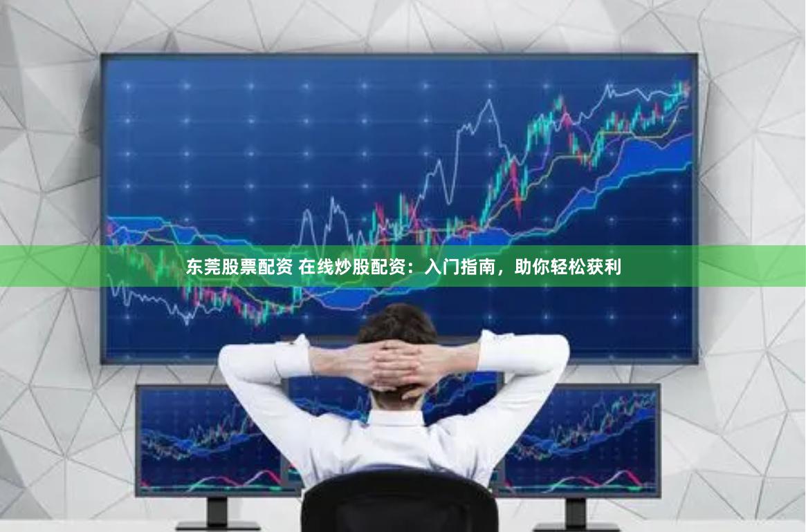 东莞股票配资 在线炒股配资：入门指南，助你轻松获利