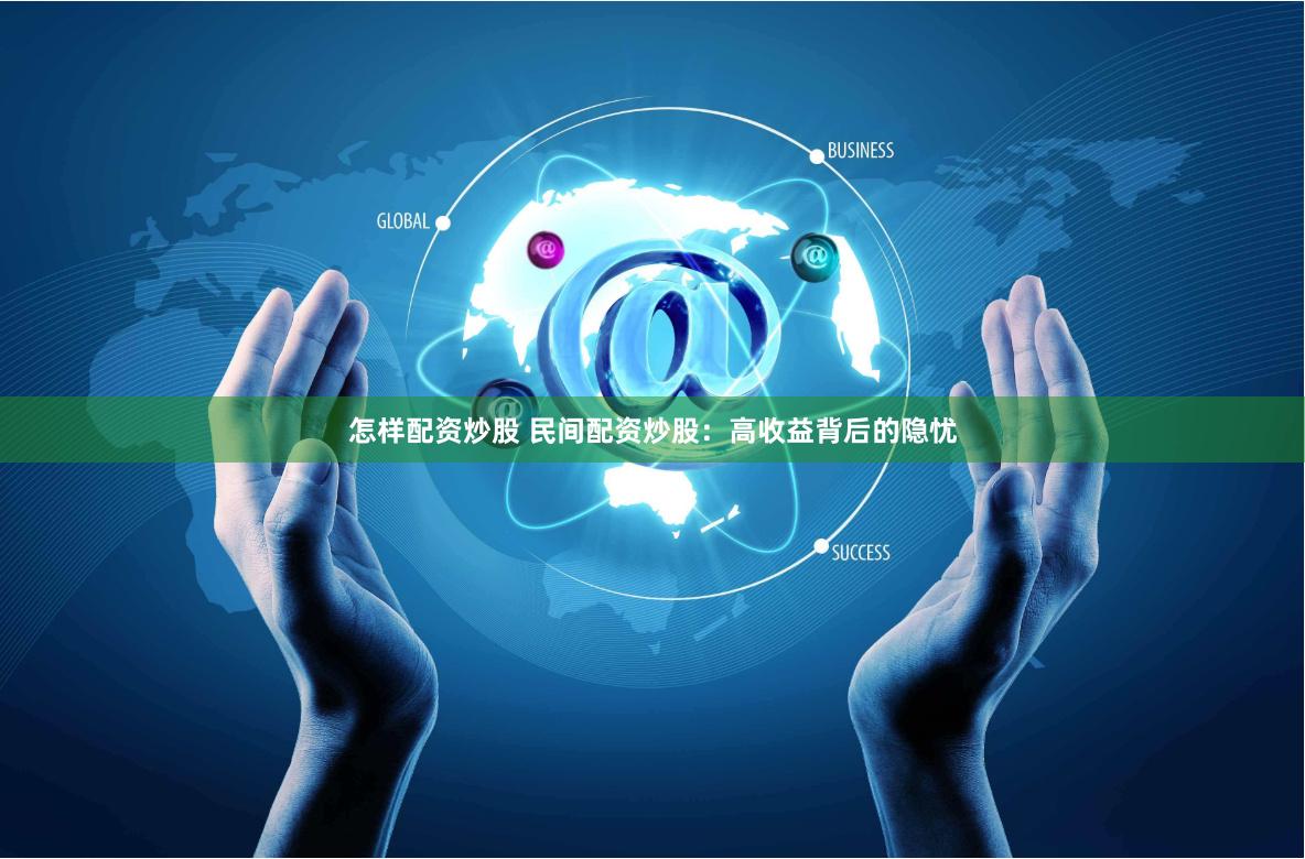 怎样配资炒股 民间配资炒股：高收益背后的隐忧
