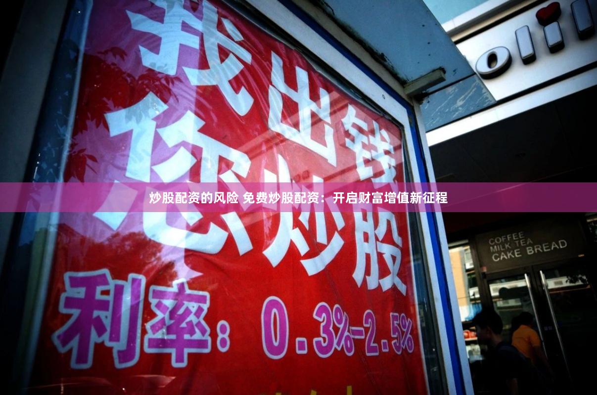 炒股配资的风险 免费炒股配资：开启财富增值新征程