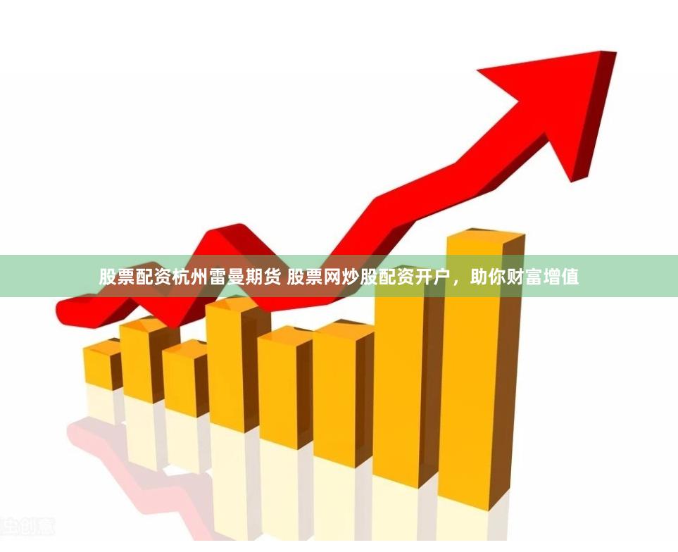 股票配资杭州雷曼期货 股票网炒股配资开户，助你财富增值