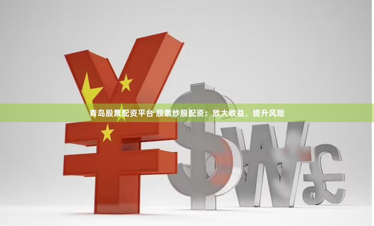 青岛股票配资平台 股票炒股配资：放大收益，提升风险