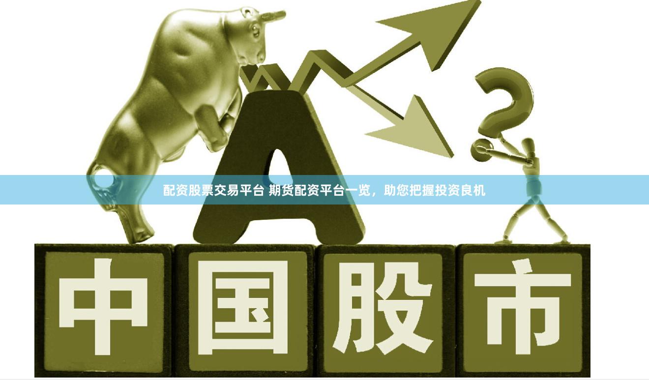 配资股票交易平台 期货配资平台一览，助您把握投资良机