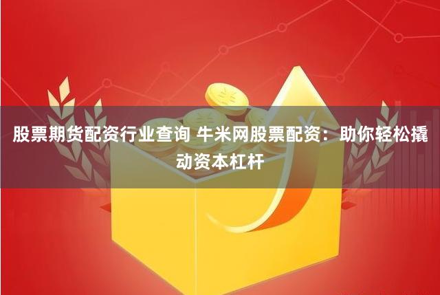 股票期货配资行业查询 牛米网股票配资：助你轻松撬动资本杠杆