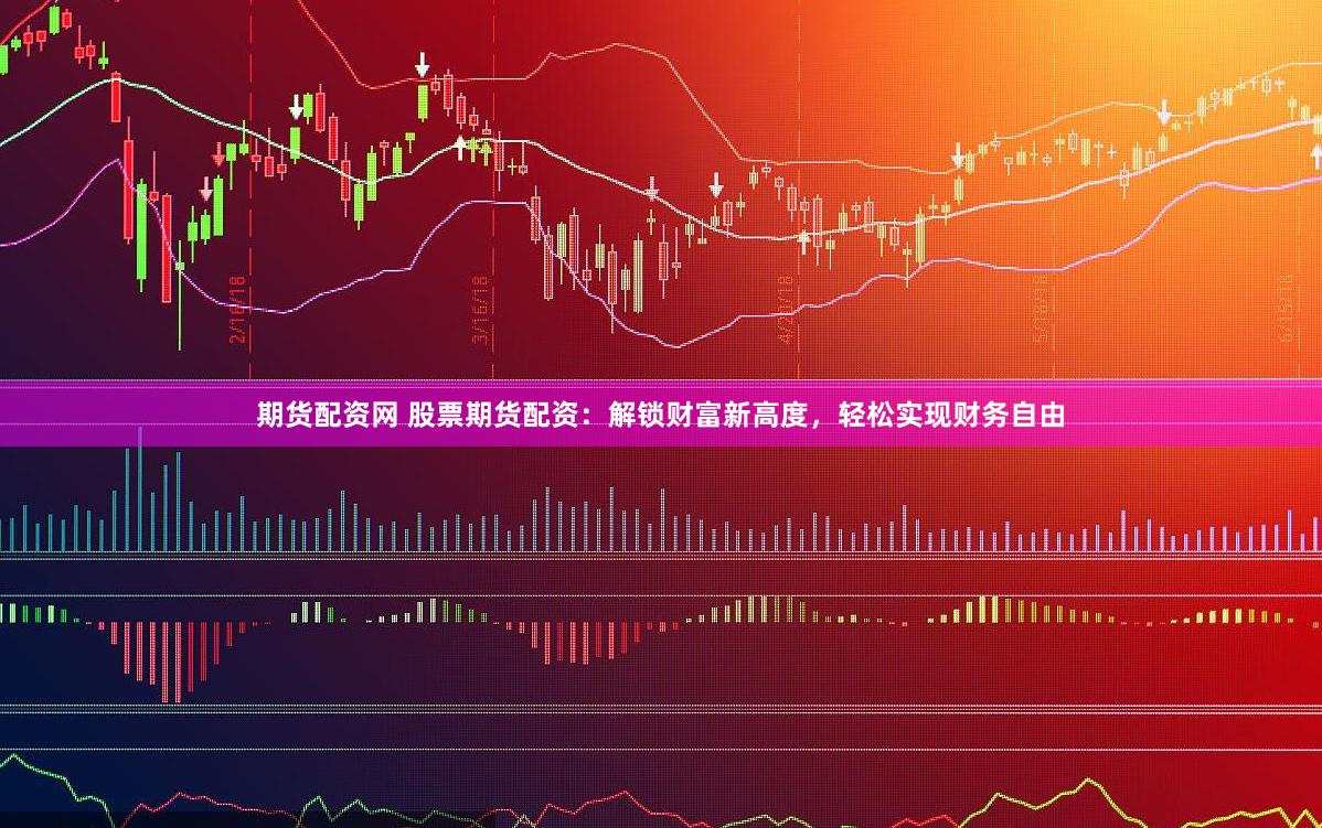 期货配资网 股票期货配资：解锁财富新高度，轻松实现财务自由