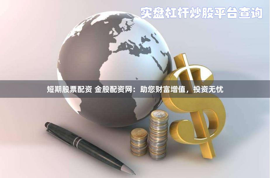 短期股票配资 金股配资网：助您财富增值，投资无忧