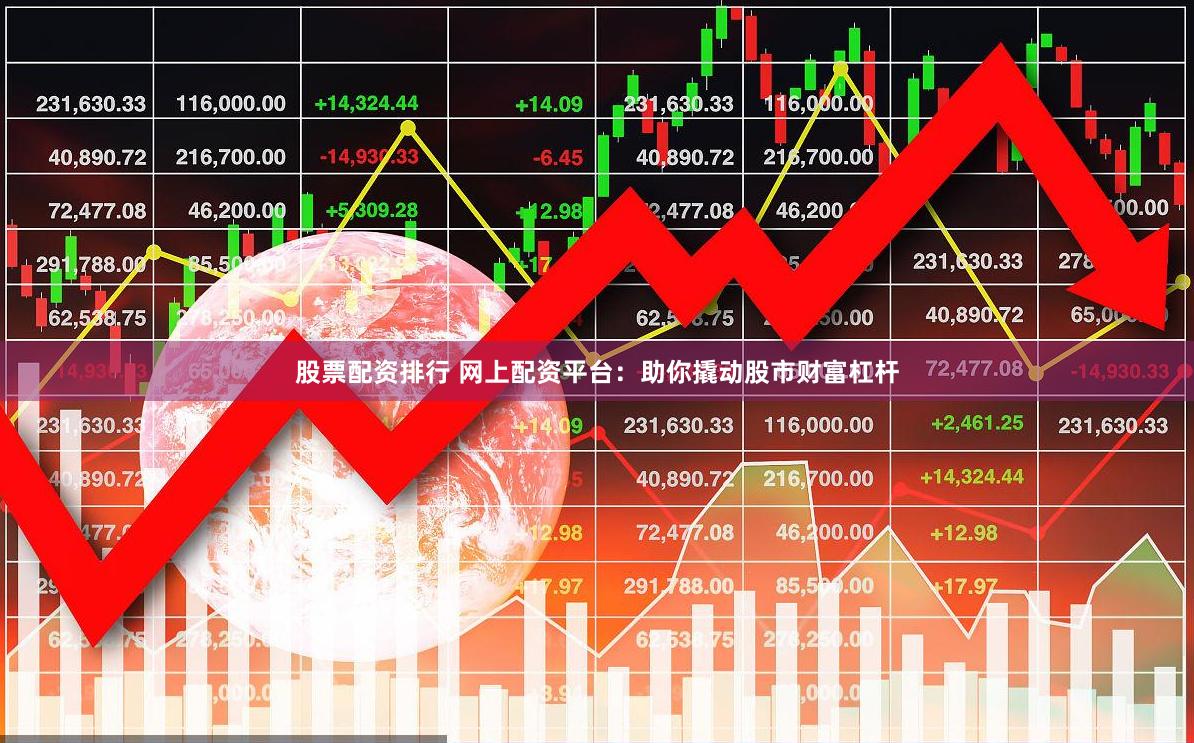 股票配资排行 网上配资平台：助你撬动股市财富杠杆