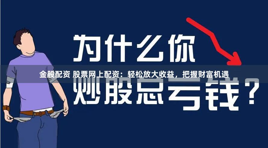 金股配资 股票网上配资：轻松放大收益，把握财富机遇