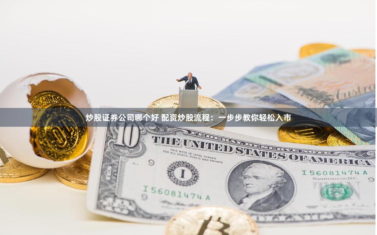 炒股证券公司哪个好 配资炒股流程：一步步教你轻松入市